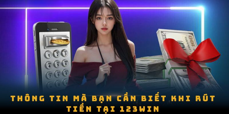 Thông tin mà bạn cần biết khi rút tiền tại 123win